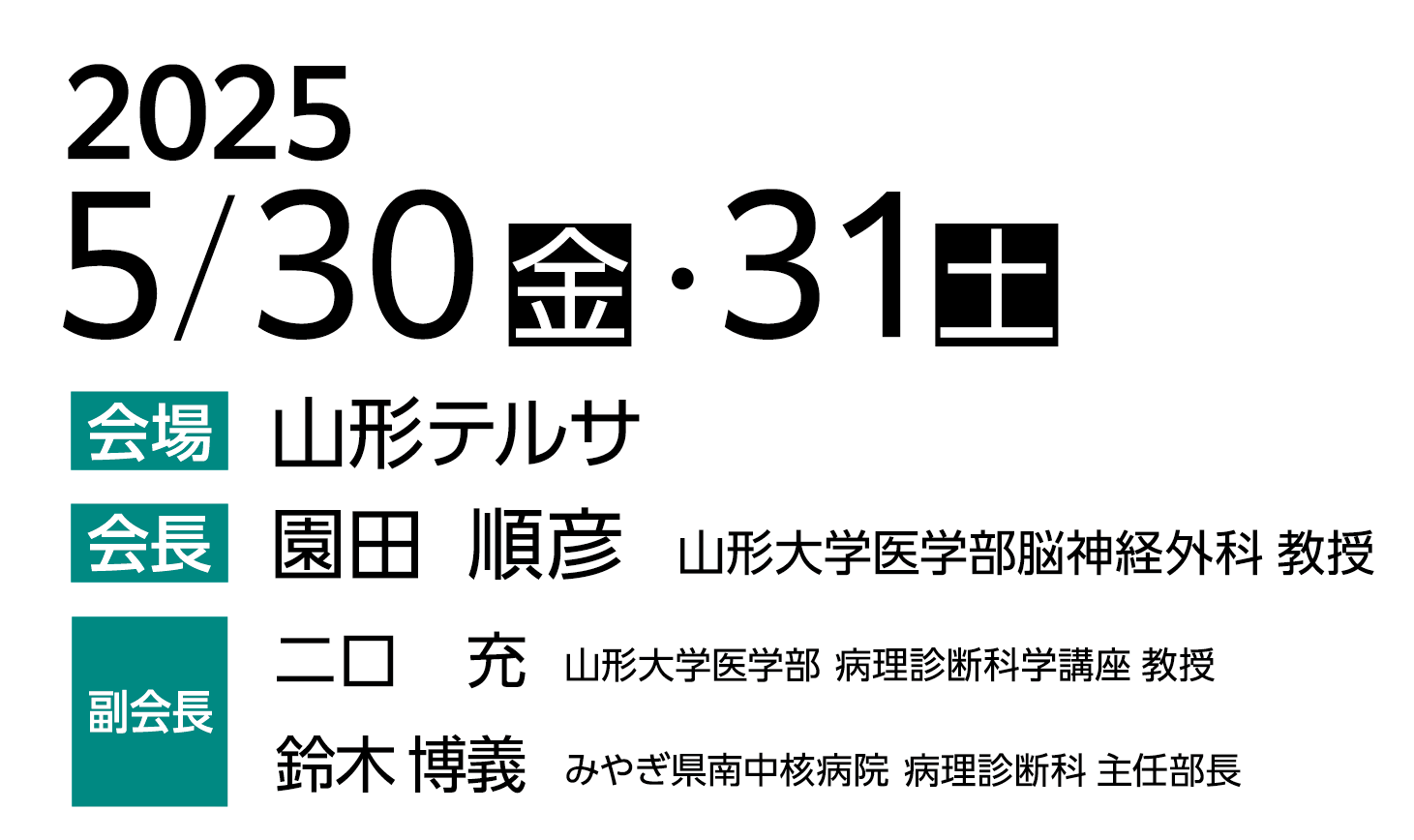 会期：2025年5月30日（金）〜31日（土）／会場：山形テルサ／会長：園田 順彦（山形大学医学部脳神経外科 教授）／副会長：二口 充（山形大学医学部 病理診断科学講座 教授） 鈴木 博義（みやぎ県南中核病院 病理診断科 主任部長）